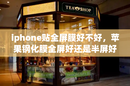 iphone贴全屏膜好不好，苹果钢化膜全屏好还是半屏好