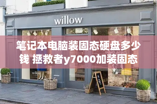 笔记本电脑装固态硬盘多少钱 拯救者y7000加装固态硬盘