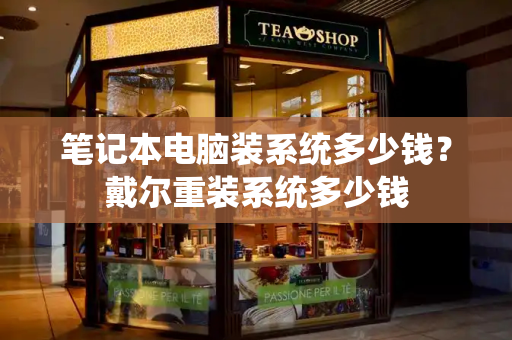 笔记本电脑装系统多少钱？戴尔重装系统多少钱