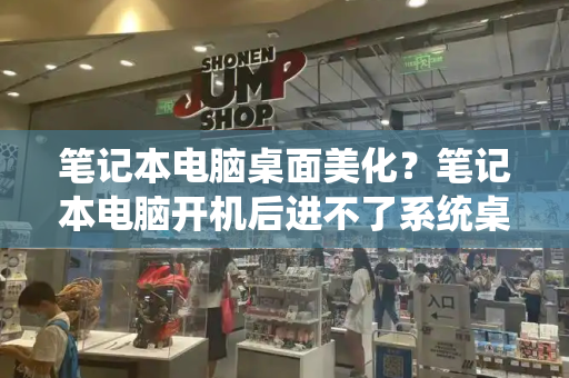 笔记本电脑桌面美化？笔记本电脑开机后进不了系统桌面