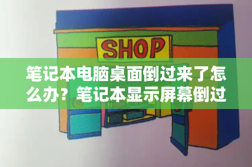 笔记本电脑桌面倒过来了怎么办？笔记本显示屏幕倒过来了