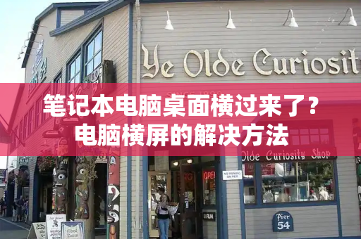 笔记本电脑桌面横过来了？电脑横屏的解决方法