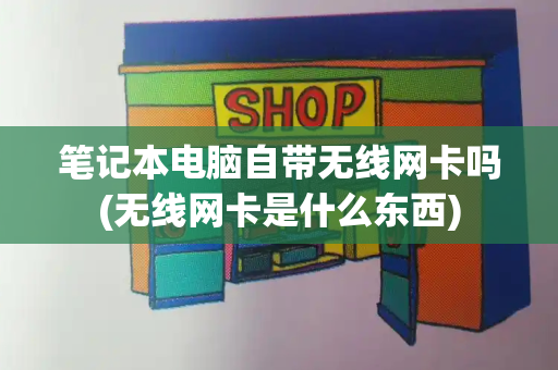笔记本电脑自带无线网卡吗(无线网卡是什么东西)