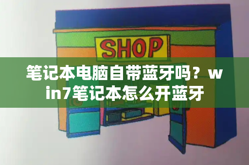 笔记本电脑自带蓝牙吗？win7笔记本怎么开蓝牙