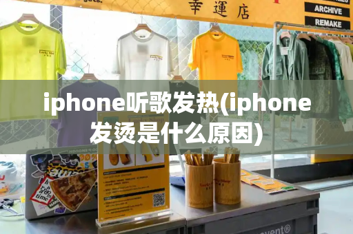 iphone听歌发热(iphone发烫是什么原因)