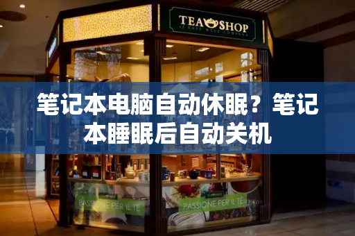 笔记本电脑自动休眠？笔记本睡眠后自动关机