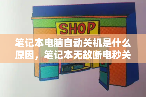 笔记本电脑自动关机是什么原因，笔记本无故断电秒关机