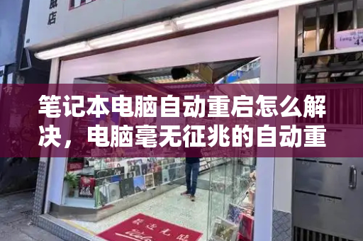 笔记本电脑自动重启怎么解决，电脑毫无征兆的自动重启-第1张图片-星选测评