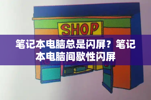 笔记本电脑总是闪屏？笔记本电脑间歇性闪屏