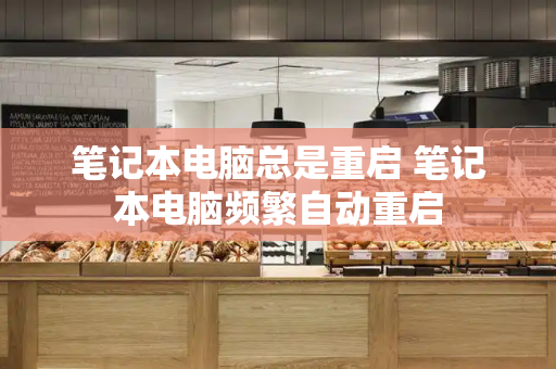 笔记本电脑总是重启 笔记本电脑频繁自动重启