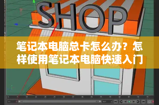 笔记本电脑总卡怎么办？怎样使用笔记本电脑快速入门-第1张图片-星选测评
