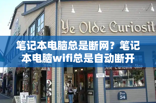 笔记本电脑总是断网？笔记本电脑wifi总是自动断开