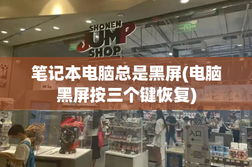 笔记本电脑总是黑屏(电脑黑屏按三个键恢复)