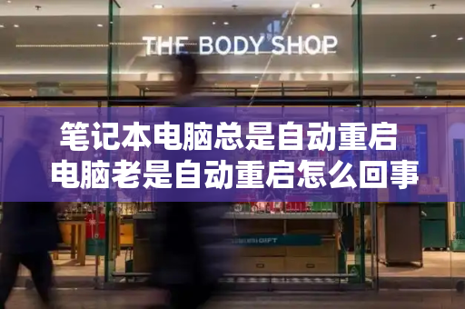 笔记本电脑总是自动重启 电脑老是自动重启怎么回事
