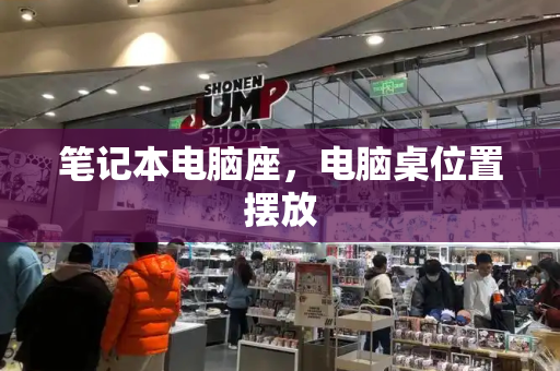 笔记本电脑座，电脑桌位置摆放