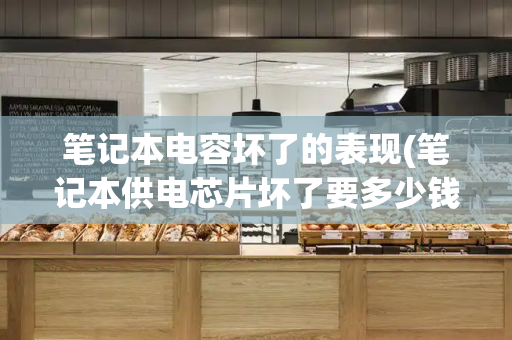 笔记本电容坏了的表现(笔记本供电芯片坏了要多少钱)