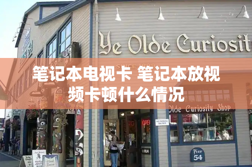 笔记本电视卡 笔记本放视频卡顿什么情况