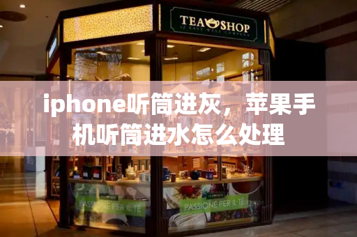 iphone听筒进灰，苹果手机听筒进水怎么处理