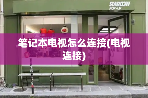 笔记本电视怎么连接(电视连接)-第1张图片-星选测评