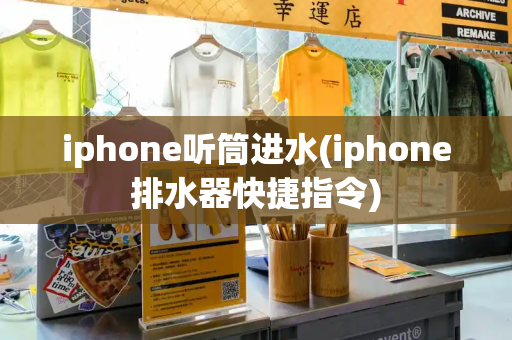 iphone听筒进水(iphone排水器快捷指令)