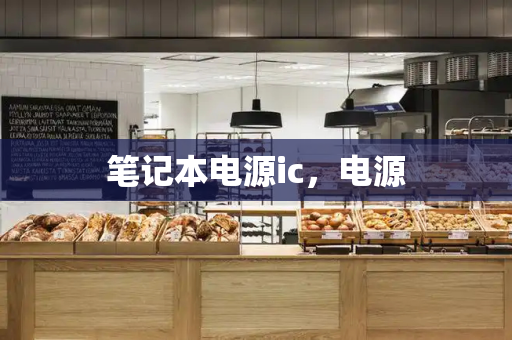 笔记本电源ic，电源-第1张图片-星选测评