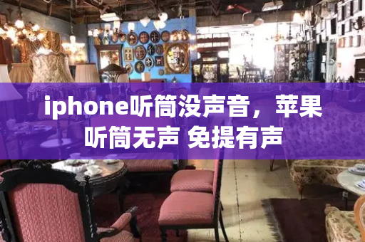 iphone听筒没声音，苹果听筒无声 免提有声