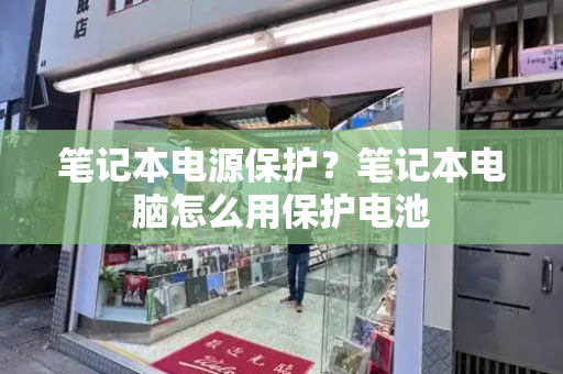 笔记本电源保护？笔记本电脑怎么用保护电池