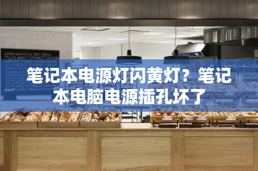 笔记本电源灯闪黄灯？笔记本电脑电源插孔坏了-第1张图片-星选测评