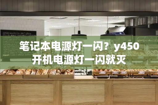 笔记本电源灯一闪？y450开机电源灯一闪就灭-第1张图片-星选测评