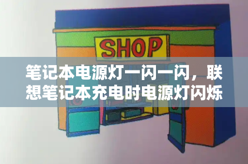 笔记本电源灯一闪一闪，联想笔记本充电时电源灯闪烁