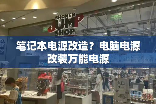 笔记本电源改造？电脑电源改装万能电源