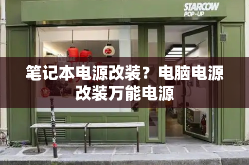 笔记本电源改装？电脑电源改装万能电源