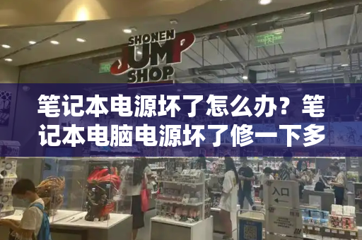 笔记本电源坏了怎么办？笔记本电脑电源坏了修一下多少钱