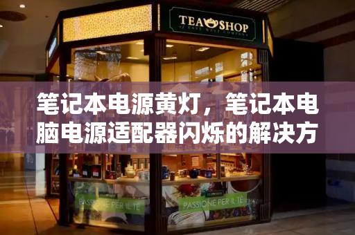 笔记本电源黄灯，笔记本电脑电源适配器闪烁的解决方法