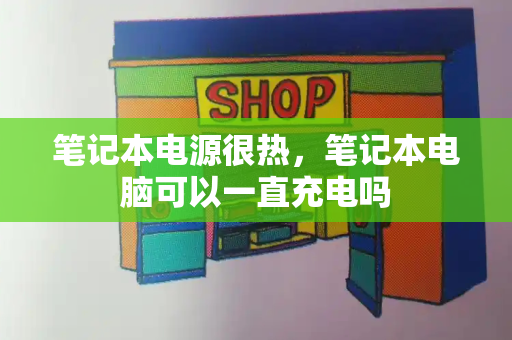 笔记本电源很热，笔记本电脑可以一直充电吗-第1张图片-星选测评