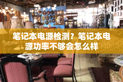 笔记本电源检测？笔记本电源功率不够会怎么样