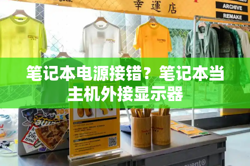 笔记本电源接错？笔记本当主机外接显示器