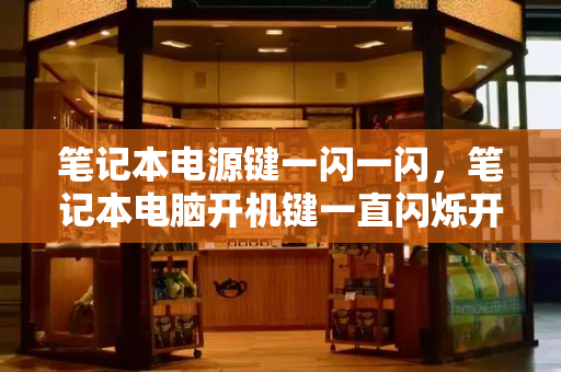 笔记本电源键一闪一闪，笔记本电脑开机键一直闪烁开不了机-第1张图片-星选测评