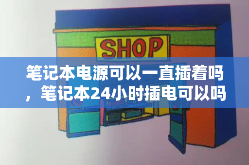 笔记本电源可以一直插着吗，笔记本24小时插电可以吗
