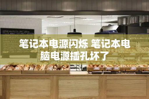 笔记本电源闪烁 笔记本电脑电源插孔坏了