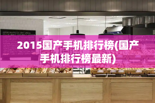 2015国产手机排行榜(国产手机排行榜最新)