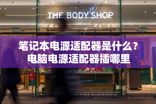 笔记本电源适配器是什么？电脑电源适配器插哪里