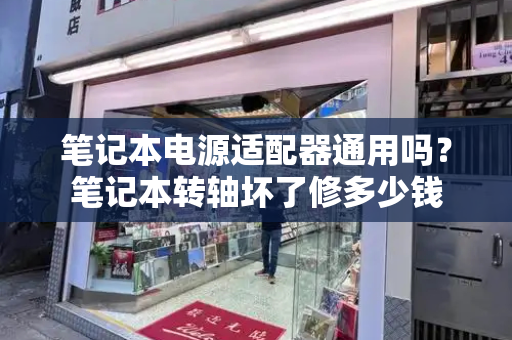 笔记本电源适配器通用吗？笔记本转轴坏了修多少钱