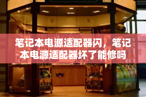 笔记本电源适配器闪，笔记本电源适配器坏了能修吗
