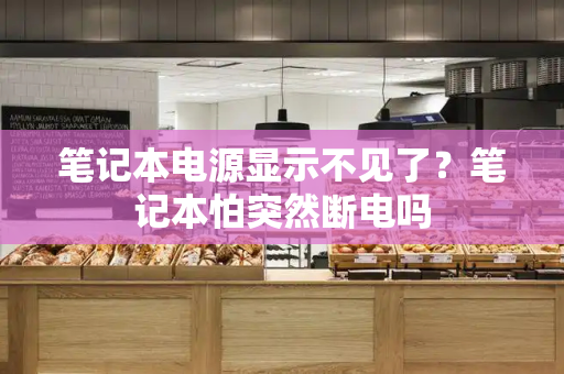 笔记本电源显示不见了？笔记本怕突然断电吗