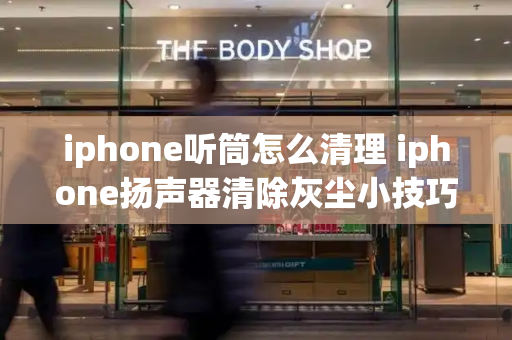 iphone听筒怎么清理 iphone扬声器清除灰尘小技巧