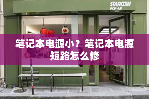 笔记本电源小？笔记本电源短路怎么修