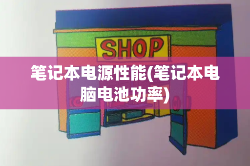 笔记本电源性能(笔记本电脑电池功率)
