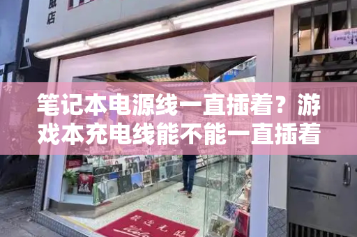 笔记本电源线一直插着？游戏本充电线能不能一直插着