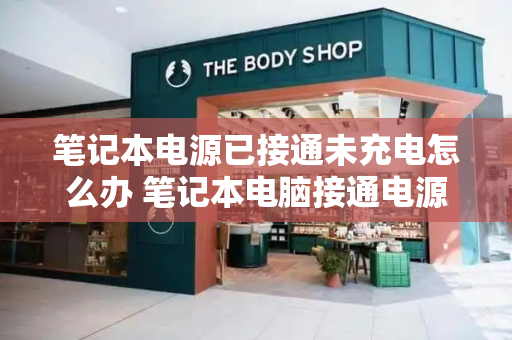 笔记本电源已接通未充电怎么办 笔记本电脑接通电源但充不进电